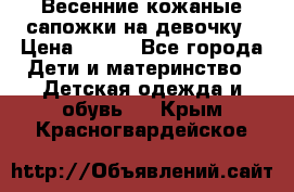 Весенние кожаные сапожки на девочку › Цена ­ 400 - Все города Дети и материнство » Детская одежда и обувь   . Крым,Красногвардейское